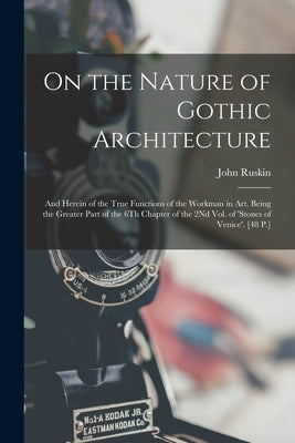 On the Nature of Gothic Architecture: And Herein of the True Functions of the Workman in Art. Being the Greater Part of the 6Th Chapter of the 2Nd Vol by Ruskin, John