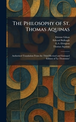 The Philosophy of St. Thomas Aquinas: Authorised Translation From the Third Revised and Enlarged Edition of 'Le Thomisme' by Gilson, Etienne