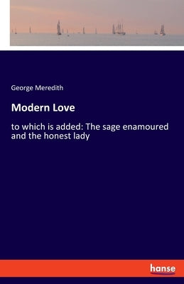 Modern Love: to which is added: The sage enamoured and the honest lady by Meredith, George