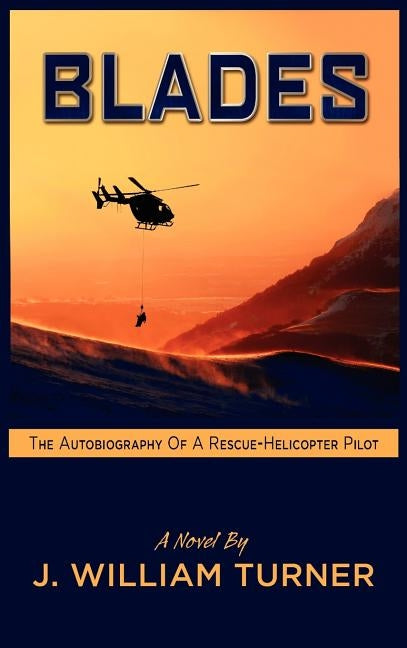 Blades: The Autobiography of a Rescue-Helicopter Pilot by Turner, J. William