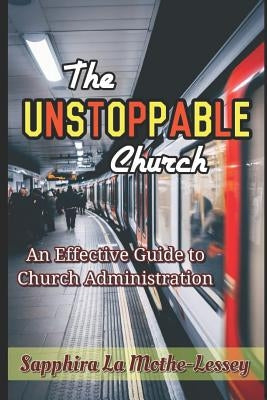 The Unstoppable Church: An Effective Guide to Church Administration by La Mothe-Lessey, Sapphira