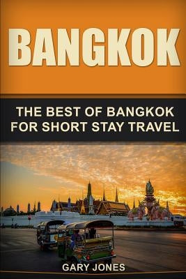 Bangkok: The Best Of Bangkok For Short Stay Travel by Jones, Gary