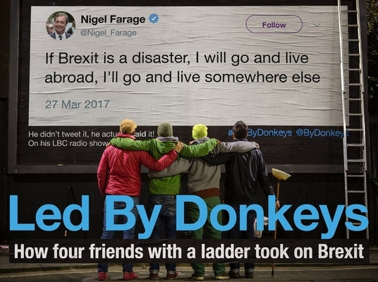 Led by Donkeys: How Four Friends with a Ladder Took on Brexit by Led by Donkeys