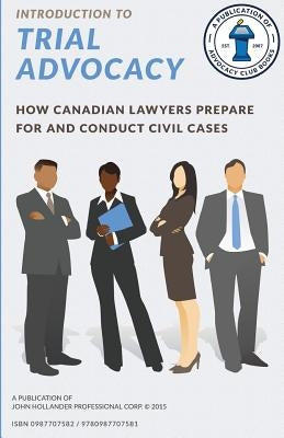 Introduction to Trial Advocacy: How Canadian lawyers prepare for and conduct civil cases by Hollander, John a.