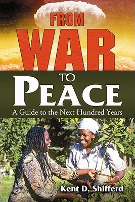 From War to Peace: A Guide to the Next Hundred Years by Shifferd, Kent D.