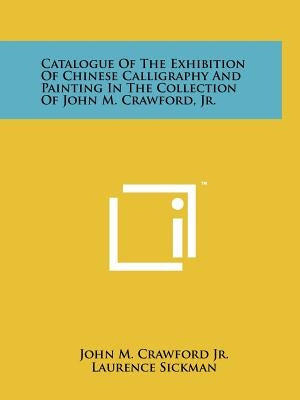 Catalogue Of The Exhibition Of Chinese Calligraphy And Painting In The Collection Of John M. Crawford, Jr. by Crawford Jr, John M.