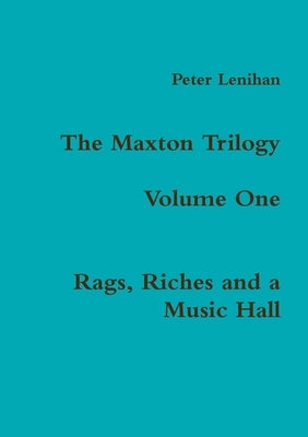 The Maxton Trilogy. Volume One. Rags, Riches and a Music Hall by Lenihan, Peter