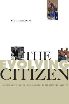 The Evolving Citizen: American Youth and the Changing Norms of Democratic Engagement by Childers, Jay P.