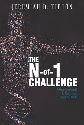 The N-of-1 Challenge: A Real-Life Guide to Optimizing Individual Health by Tipton, Jeremiah D.
