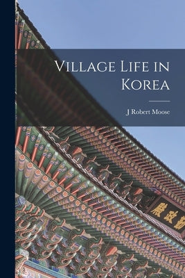 Village Life in Korea by Moose, J. Robert