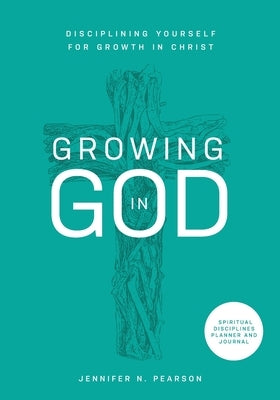 Growing in God: Disciplining Yourself for Growth in Christ by Pearson, Jennifer
