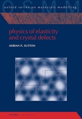 Physics of Elasticity and Crystal Defects by Sutton, Adrian P.