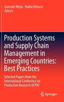 Production Systems and Supply Chain Management in Emerging Countries: Best Practices: Selected Papers from the International Conference on Production by Mejía, Gonzalo