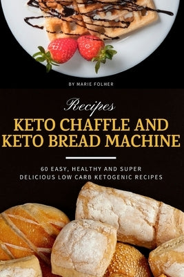 Keto Chaffle and Keto Bread Machine Recipes: 60 Easy, Healthy and Super Delicious Low-Carb Ketogenic Recipes by Folher, Marie