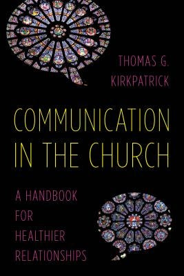 Communication in the Church: A Handbook for Healthier Relationships by Kirkpatrick, Thomas G.