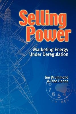 Selling Power - Marketing Energy Under Deregulation by Drummond, Jim