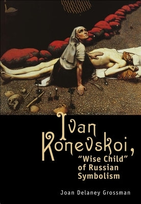 Ivan Konevskoi: Wise Child of Russian Symbolism by Grossman, Joan DeLaney