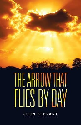 The Arrow That Flies by Day by Servant, John