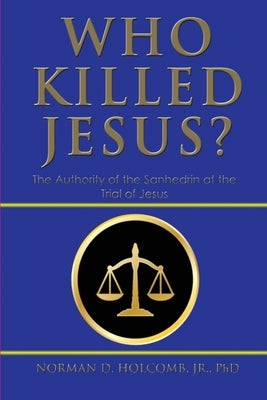 Who Killed Jesus?: The Authority of the Sanhedrin at the Trial of Jesus by Holcomb, Norman D.