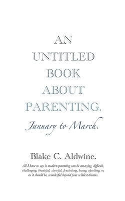 An Untitled Book about Parenting: January to March by Aldwine, Blake C.