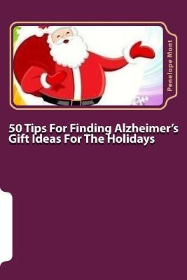50 Tips For Finding Alzheimer's Gift Ideas For The Holidays: Are you searching for just the right gift? by Mont, Penelope
