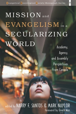 Mission and Evangelism in a Secularizing World: Academy, Agency, and Assembly Perspectives from Canada by Santos, Narry F.
