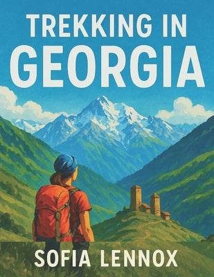 Trekking in Georgia: The Ultimate Guide to the Caucasus Mountains by Lennox, Sofia