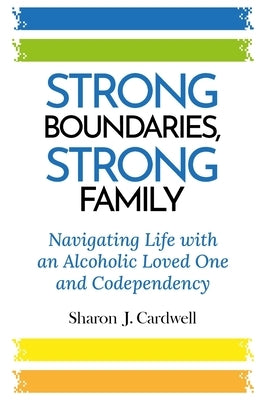 Strong Boundaries Strong Family: Navigating Life With An Alcoholic Loved One And Codependency by Cardwell, Sharon J.