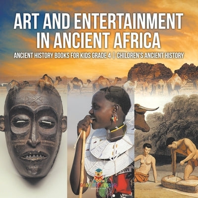 Art and Entertainment in Ancient Africa - Ancient History Books for Kids Grade 4 Children's Ancient History by Baby Professor