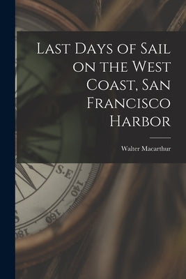 Last Days of Sail on the West Coast, San Francisco Harbor by MacArthur, Walter 1862-1944