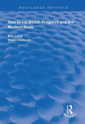 This Great Beast: Progress and the Modern State by Catley, R.