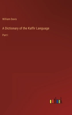 A Dictionary of the Kaffir Language: Part I by Davis, William