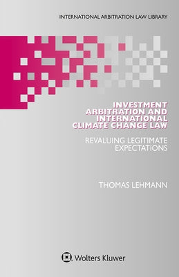 Investment Arbitration and International Climate Change Law: Revaluing Legitimate Expectations by Lehmann, Thomas