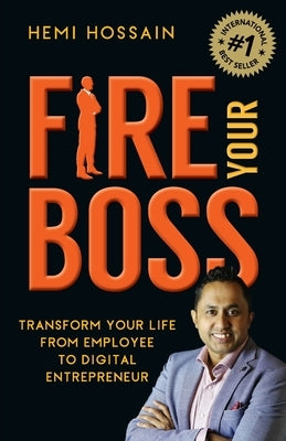 Fire Your Boss: Transform Your Life From Employee to Digital Entrepreneur by Hossain, Hemi