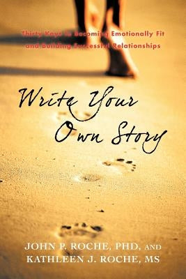 Write Your Own Story: Thirty Keys to Becoming Emotionally Fit and Building Successful Relationships by Roche, John P.