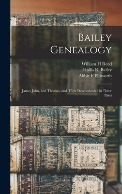 Bailey Genealogy: James John, and Thomas, and Their Descendants: in Three Parts by Bailey, Gertrude E.