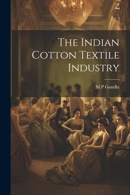 The Indian Cotton Textile Industry by Gandhi, M. P.
