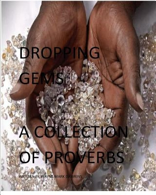 Dropping Gems a Collection of Proverbs Vol.1: Proverbs from Around the World by Dawkins, Wayne Mark