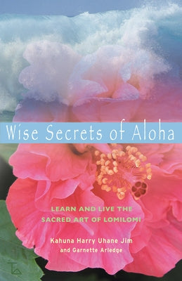 Wise Secrets of Aloha: Learn and Live the Sacred Art of Lomilomi by Jim, Kahuna Harry Uhane