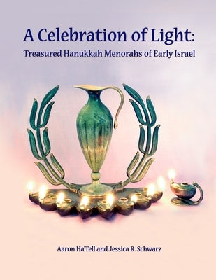 A Celebration of Light: Treasured Hanukkah Menorahs of Early Israel by Schwarz, Jessica