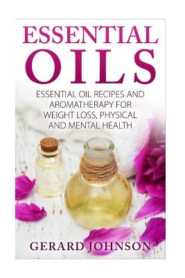 Essential Oils: Essential Oils Guide: Essential Oils Recipes and Aromatherapy for Weight Loss, Physical and Mental Health( essential o by Johnson, Gerard