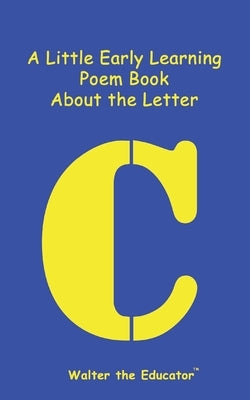 A Little Early Learning Poem Book About the Letter C by Walter the Educator