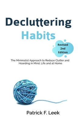 Decluttering Habits: The Minimalist Approach to Reduce Clutter and Hoarding in Mind, Life and at Home (Revised 2nd Edition) by Leek, Patrick F.