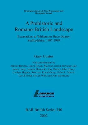 A Prehistoric and Romano-British Landscape: Excavations at Whitemoor Haye Quarry, Staffordshire, 1997-1999 by Coates, Gary