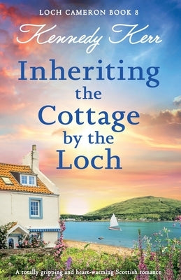 Inheriting the Cottage by the Loch: A totally gripping and heart-warming Scottish romance by Kerr, Kennedy