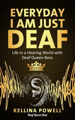 EveryDay I Am Just Deaf: Life in a Hearing World with Deaf Queen Boss by Powell, Kellina