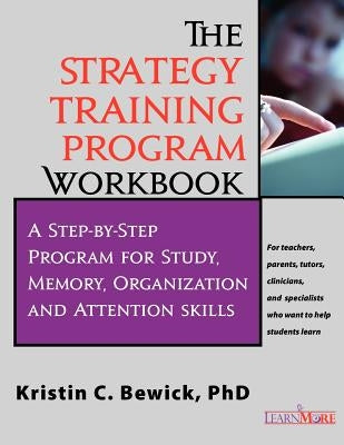 The Strategy Training Program Workbook: Step-By-Step Program for Study, Memory, Organization and Attention by Bewick, Kristin C.