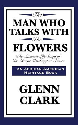 The Man Who Talks with the Flowers: The Intimate Life Story of Dr. George Washington Carver by Clark, Glenn