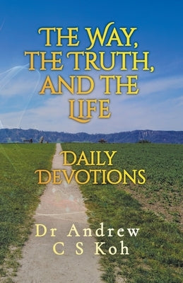 The Way, the Truth, and the Life by Koh, Andrew C. S.