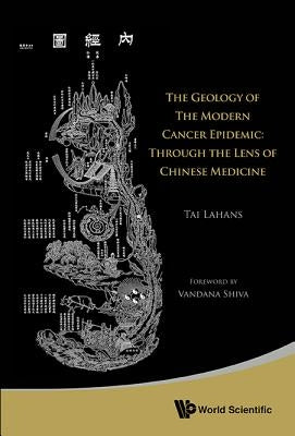 Geology of the Modern Cancer Epidemic, The: Through the Lens of Chinese Medicine by Lahans, Tai